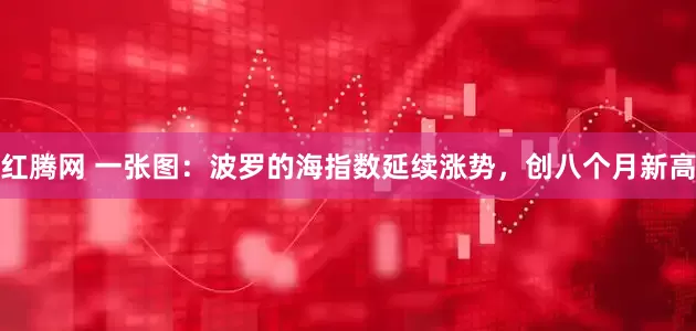 红腾网 一张图：波罗的海指数延续涨势，创八个月新高