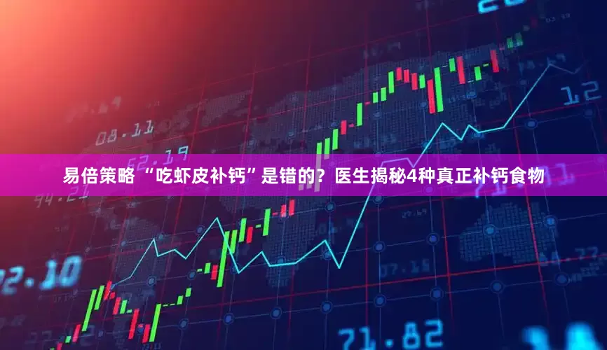 易倍策略 “吃虾皮补钙”是错的?医生揭秘4种真正补钙食物
