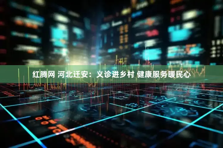 红腾网 河北迁安：义诊进乡村 健康服务暖民心
