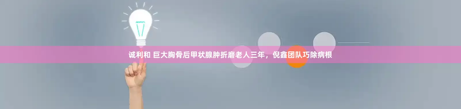 诚利和 巨大胸骨后甲状腺肿折磨老人三年,倪鑫团队巧除病根