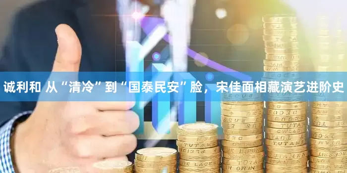 诚利和 从“清冷”到“国泰民安”脸,宋佳面相藏演艺进阶史