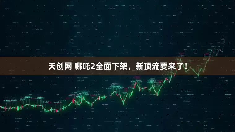 天创网 哪吒2全面下架，新顶流要来了！
