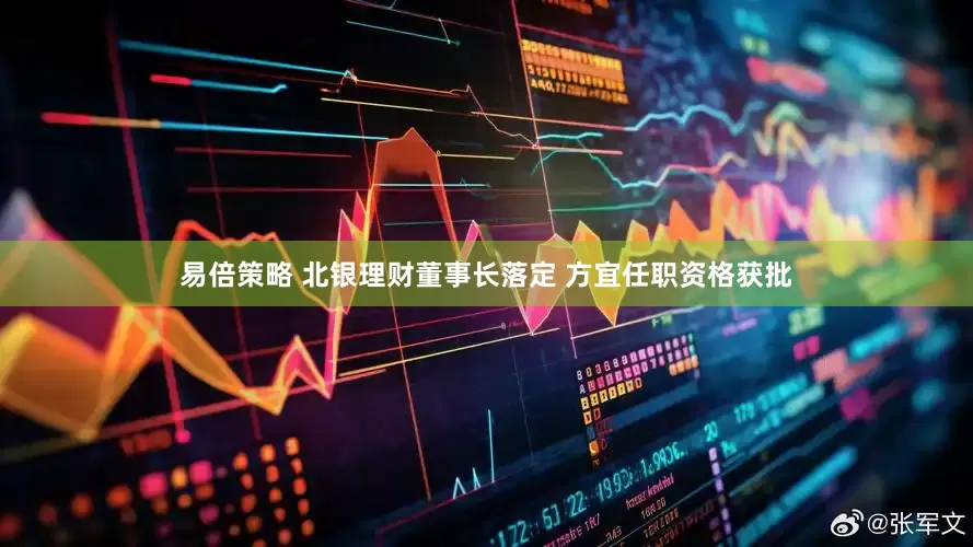 易倍策略 北银理财董事长落定 方宜任职资格获批