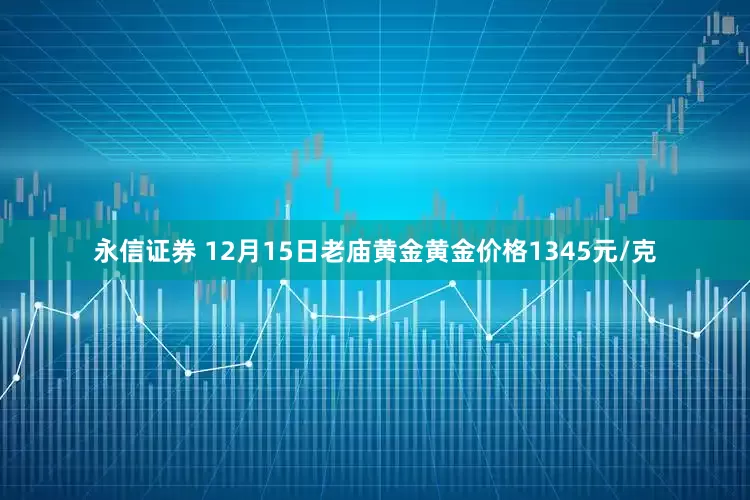 永信证券 12月15日老庙黄金黄金价格1345元/克